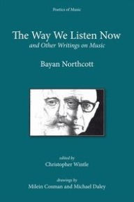 Title: <I>The Way We Listen Now</I> and Other Writings on Music, Author: Bayan Northcott
