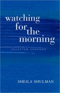 Title: Watching for the Morning: Selected Sermons, with an Introduction by Jonathan Magonet, Author: Sheila Shulman