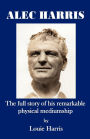 Alec Harris- The Full Story of His Remarkble Physical Meduimship
