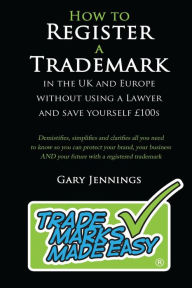 How to Register a Trademark: in the UK or Europe Without Using a Lawyer and Save Yourself 100's