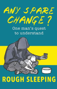 Title: Any Spare Change?: One man's quest to understand rough sleeping, Author: Robert Ashton