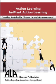 Title: In-Plant Action Learning: Delivering Sustainable Change through Empowerment, Author: George P Boulden