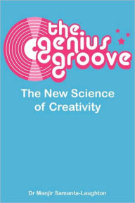 Title: The Genius Groove: The New Science of Creativity, Author: Manjir Samanta-Laughton