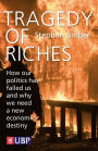Tragedy of Riches: How our Politics has Failed Us and Why We Need a New Economic Destiny
