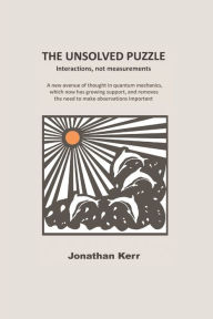 Title: The Unsolved Puzzle: Interactions, not measurements, Author: Jonathan Kerr