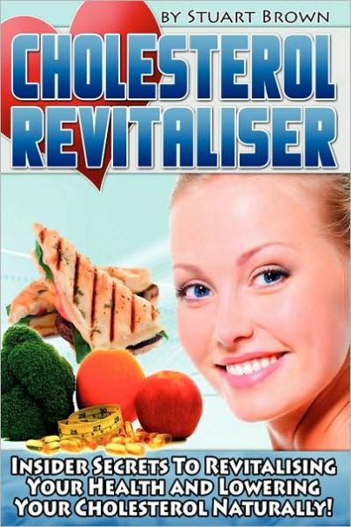 Cholesterol Revitaliser: Insider Secrets to Revitalising Your Health and Lowering Your Cholesterol Naturally!