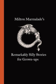 Title: Milton Marmalade's Remarkably Silly Stories for Grown-ups, Author: Milton Marmalade
