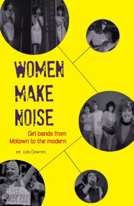 Title: Women Make Noise: Girl Bands from the Motown to the Modern, Author: Julia Downes