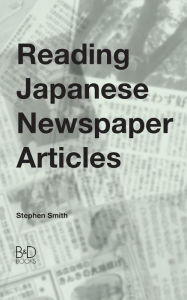 Title: Reading Japanese Newspaper Articles: A Guide for Advanced Japanese Language Students, Author: Stephen Smith