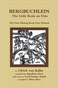 Title: Bergbuchlein, The Little Book on Ores: The First Mining Book Ever Printed, Author: Mary Ross