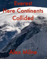 Title: Everest Here Continents Collided, Author: Alex W Milne