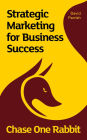 Chase One Rabbit: Strategic Marketing for Business Success: 63 Tips, Techniques and Tales for Creative Entrepreneurs