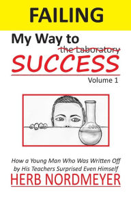 Title: Failing My Way To Success: How a Young Man Who Was Written Off by His Teachers Surprised Even Himself, Author: Herb Nordmeyer