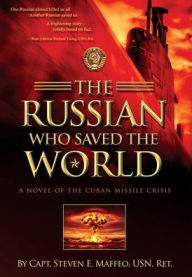 Title: The Russian Who Saved the World: A Novel of the Cuban Missile Crisis, Author: Steven E Maffeo