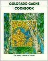 Colorado Cache Cookbook: A Goldmine of Recipes from the Junior League of Denver