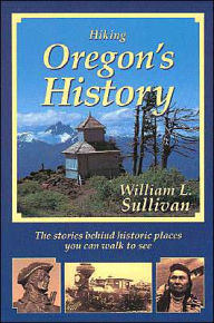 Title: Hiking Oregon's History: The Stories behind Historic Places You Can Walk to See, Author: William L Sullivan
