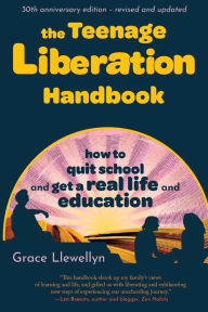 Title: The Teenage Liberation Handbook: How to Quit School and Get a Real Life and Education, Author: Grace Llewellyn