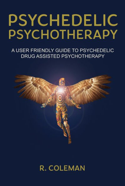 Psychedelic Psychotherapy: A User Friendly Guide to Psychedelic Drug-Assisted Psychotherapy