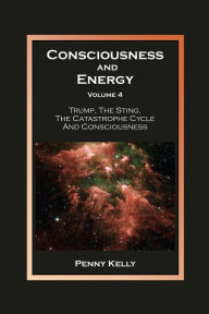 Title: Consciousness and Energy, Volume 4: Trump, The Sting, The Catastrophe Cycle and Consciousness, Author: Penny Kelly