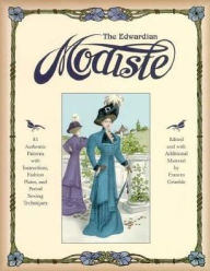 Title: The Edwardian Modiste: 85 Authentic Patterns with Instructions, Fashion Plates, and Period Sewing Techniques / Edition 1, Author: Frances Grimble