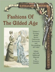 Title: Fashions of the Gilded Age: Evening, Bridal, Sports, Outerwear, Accessories, and Dressmaking 1877-1882, Author: Frances Grimble