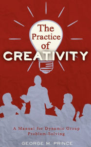 The Practice of Creativity: A Manual for Dynamic Group Problem-Solving