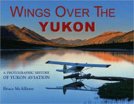 Wings over the Yukon: A Photographic History of Yukon Aviation