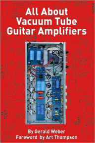 Title: All About Vacuum Tube Guitar Amplifiers, Author: Gerald Weber