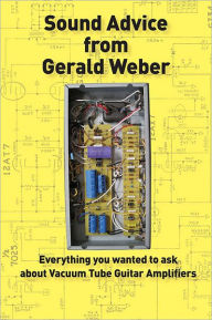 Title: Sound Advice from Gerald Weber: Everything You Wanted to Ask About Vacuum Tube Guitar Amplifiers, Author: Gerald Weber