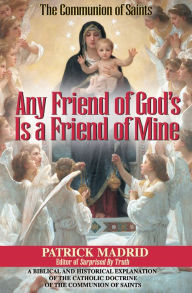 Any Friend of God's, Is a Friend of Mine: A Biblical and Historical Exploration of the Catholic Doctrine of the Communion of Saints