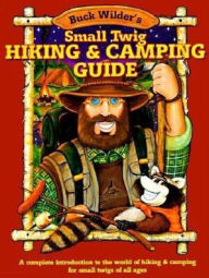 Buck Wilder's Small Twig Hiking and Camping Guide: A Complete Introduction to the World of...