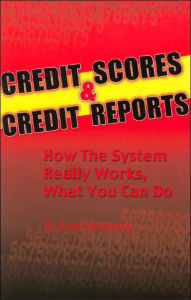Credit Scores & Credit Reports: How the System Really Works, What You Can Do