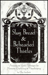 Slug Bread and Beheaded Thistles: Amusing and Useful Techniques for Nontoxic Gardening and Housekeeping