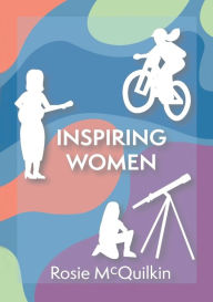 Title: Inspiring Women: Stories and Wisdom to Guide Future Generations Shared by Successful Women From Around the World, Author: Rosie Mcquilkin