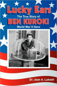 Title: Lucky Ears: The True Story of Ben Kuroki, World War II Hero, Author: Jean A Lukesh