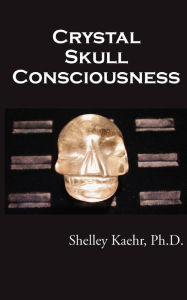Title: Crystal Skull Consciousness, Author: Shelley Kaehr