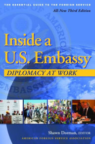 Title: Inside a U.S. Embassy: Diplomacy at Work, All-New Third Edition of the Essential Guide to the Foreign Service, Author: Shawn Dorman