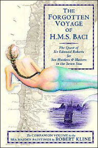 Title: The Forgotten Voyage of the H.M.S. Baci: The Quest of Sir Edmund Roberts for Sea Maidens and Masters in the Seven Seas, Author: Robert Kline