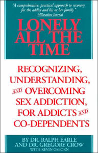 Lonely All the Time: Recognizing, Understanding, and Overcoming Sex Addiction, for Addicts and Co-Dependents