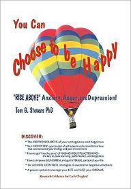 Title: You Can Choose To Be Happy: Rise Above Anxiety, Anger, and Depression, Author: Tom G Stevens PhD