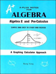 A-Plus Notes for Algebra: Algebra 2 and Pre-Calculus: A Graphing Calculator Approach