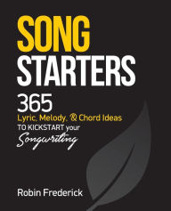 Title: Song Starters: 365 Lyric, Melody, & Chord Ideas to Kickstart Your Songwriting, Author: Robin Frederick