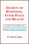 Secrets to Happiness, Inner Peace and Health: A Psychological, Spiritual and Physical Guide to Optimal Health and Fitness of the Body, Mind and Spirit