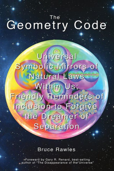 The Geometry Code: Universal Symbolic Mirrors of Natural Laws Within Us; Friendly Reminders of Inclusion to Forgive the Dreamer of Separation