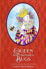 Title: The Queen Who Banished Bugs: A Tale of Bees, Butterflies, Ants and Other Pollinators, Author: Ferris Kelly Robinson