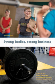 Title: Strong Bodies, Strong Business: A Step-By-Step Guide to Building a Sustainable Business Through Weightlifting, Author: Janet Majure