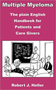 Title: Multiple Myeloma - The Plain English Handbook for Patients and Care Givers, Author: Robert J Heller