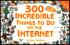 300 More Incredible Things to Do on the Internet
