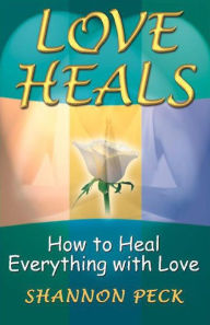 Title: Love Heals: How to Heal Everything with Love / Edition 1, Author: Shannon Peck