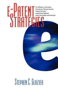 E-Patent Strategies: for Software, E-Commerce, the Internet, Telecom Services, Financial Services and Business Methods, with Case Studies and Forecasts